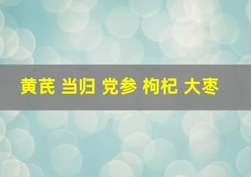 黄芪 当归 党参 枸杞 大枣